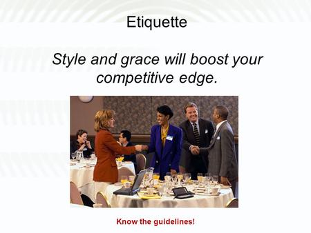 Etiquette Style and grace will boost your competitive edge. Know the guidelines!