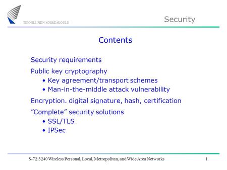 Security S-72.3240 Wireless Personal, Local, Metropolitan, and Wide Area Networks1 Contents Security requirements Public key cryptography Key agreement/transport.