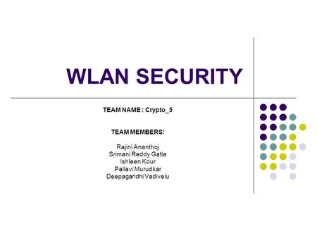 WLAN SECURITY TEAM NAME : Crypto_5 TEAM MEMBERS: Rajini Ananthoj Srimani Reddy Gatla Ishleen Kour Pallavi Murudkar Deepagandhi Vadivelu.