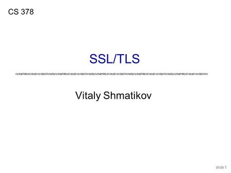 Slide 1 Vitaly Shmatikov CS 378 SSL/TLS. slide 2 What is SSL / TLS? uTransport Layer Security protocol, version 1.0 De facto standard for Internet security.