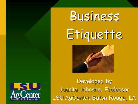 BusinessEtiquette Developed by Juanita Johnson, Professor LSU AgCenter, Baton Rouge, LA.