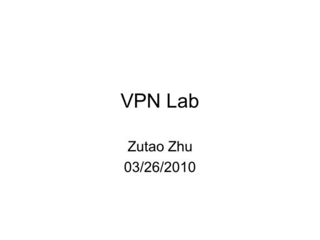 VPN Lab Zutao Zhu 03/26/2010. Outline VPN VPN Setup in VMWare VPN tasks OpenSSL How to Write Socket Programs using OpenSSL APIs.