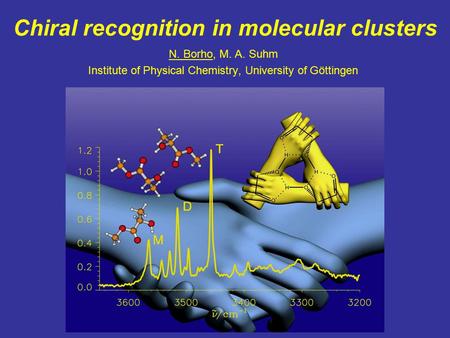 Chiral recognition in molecular clusters N. Borho, M. A. Suhm Institute of Physical Chemistry, University of Göttingen.