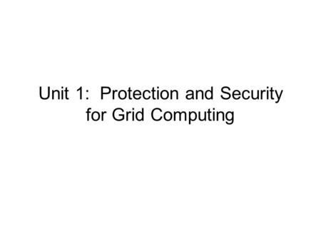 Unit 1: Protection and Security for Grid Computing.