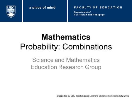 Mathematics Probability: Combinations Science and Mathematics Education Research Group Supported by UBC Teaching and Learning Enhancement Fund 2012-2013.