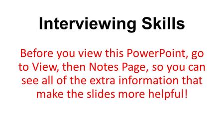 Interviewing Skills Before you view this PowerPoint, go to View, then Notes Page, so you can see all of the extra information that make the slides more.