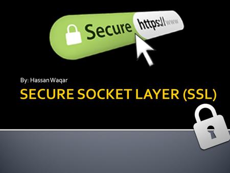By: Hassan Waqar.  A PROTOCOL for securely transmitting data via the internet.  NETWORK LAYER application.  Developed by NETSCAPE.