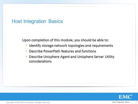 Copyright © 2014 EMC Corporation. All Rights Reserved. Host Integration Basics Upon completion of this module, you should be able to: Identify storage.