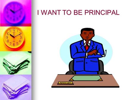 I WANT TO BE PRINCIPAL Steps to become a principal 1. Two or more years as teacher. 1. Two or more years as teacher. 2. Master’s Degree and certification.