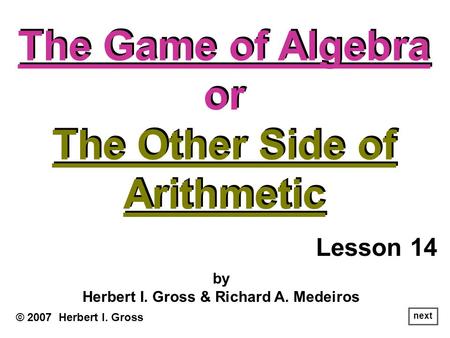 The Game of Algebra or The Other Side of Arithmetic The Game of Algebra or The Other Side of Arithmetic © 2007 Herbert I. Gross by Herbert I. Gross & Richard.