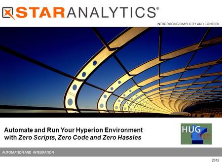 AUTOMATION AND INTEGRATION Automate and Run Your Hyperion Environment with Zero Scripts, Zero Code and Zero Hassles INTRODUCING SIMPLICITY AND CONTROL.