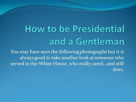 You may have seen the following photographs but it is always good to take another look at someone who served in the White House, who really cared…and still.