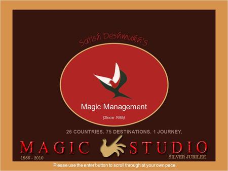 Please use the enter button to scroll through at your own pace. Magic Management (Since 1986) 26 COUNTRIES. 75 DESTINATIONS. 1 JOURNEY.