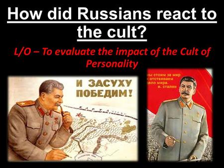 How did Russians react to the cult? L/O – To evaluate the impact of the Cult of Personality.