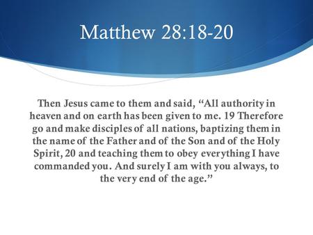 Matthew 28:18-20 Then Jesus came to them and said, “All authority in heaven and on earth has been given to me. 19 Therefore go and make disciples of all.