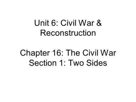 Unit 6: Civil War & Reconstruction Chapter 16: The Civil War Section 1: Two Sides.