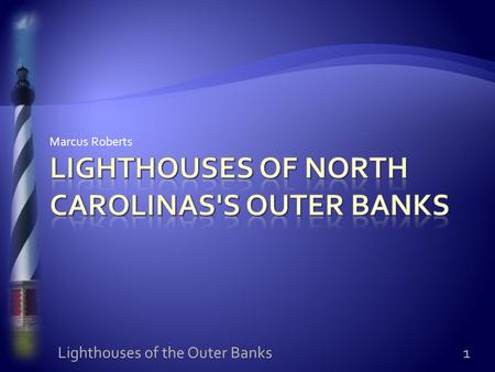 Marcus Roberts 1 Lighthouses of the Outer Banks.  Outer banks is known as the “Graveyard of the Pacific”  Much shipping and commerce in the 1800s 