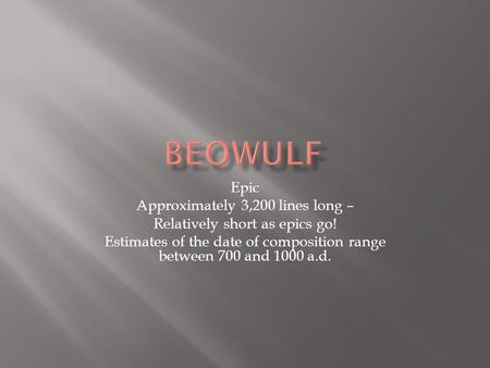 Epic Approximately 3,200 lines long – Relatively short as epics go! Estimates of the date of composition range between 700 and 1000 a.d.