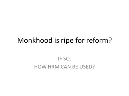 Monkhood is ripe for reform? IF SO, HOW HRM CAN BE USED?