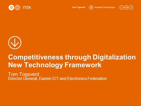 Industrial Technologies Tom Togsverd 21June 12 Competitiveness through Digitalization New Technology Framework Tom Togsverd Director General, Danish ICT.