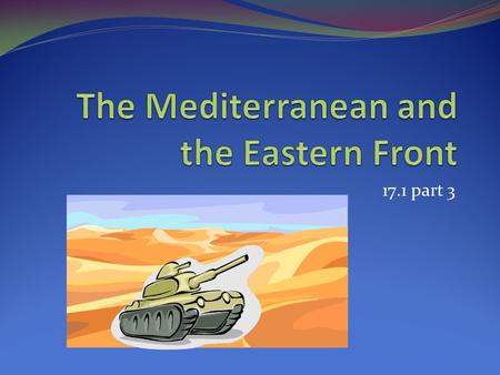 17.1 part 3. The Mediterranean Campaign Mussolini declared war on France and Great Britain then moved into France. While the Battle of Britain was raging,