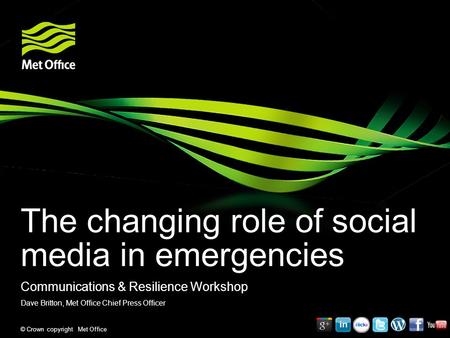 © Crown copyright Met Office The changing role of social media in emergencies Communications & Resilience Workshop Dave Britton, Met Office Chief Press.