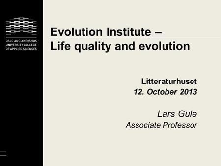 Evolution Institute – Life quality and evolution Litteraturhuset 12. October 2013 Lars Gule Associate Professor.