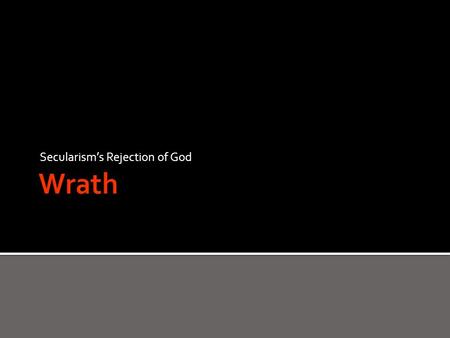 Secularism’s Rejection of God.  For the *wrath of God is revealed from heaven against all ungodliness and unrighteousness of men who suppress the truth.