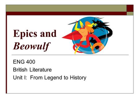 Epics and Beowulf ENG 400 British Literature Unit I: From Legend to History.