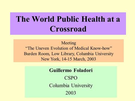 The World Public Health at a Crossroad Guillermo Foladori CSPO Columbia University 2003 Meeting “The Uneven Evolution of Medical Know-how” Burden Room,