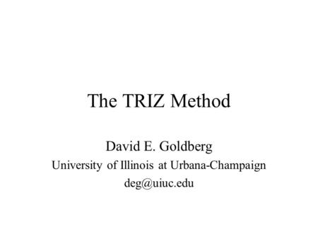 The TRIZ Method David E. Goldberg University of Illinois at Urbana-Champaign