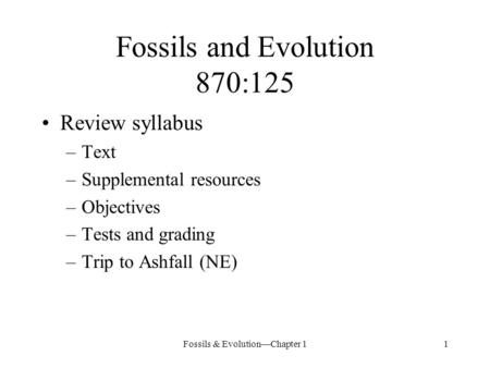 Fossils & Evolution—Chapter 11 Fossils and Evolution 870:125 Review syllabus –Text –Supplemental resources –Objectives –Tests and grading –Trip to Ashfall.