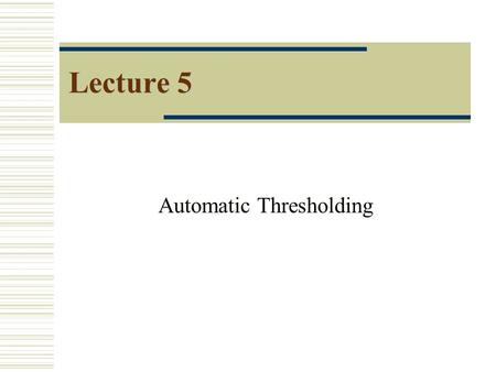 Lecture 5 Automatic Thresholding. 2 Edge Detection Methods  Separate Background vs. Foreground Gaussian Noise  noisy signal  Most automatic thresholding.