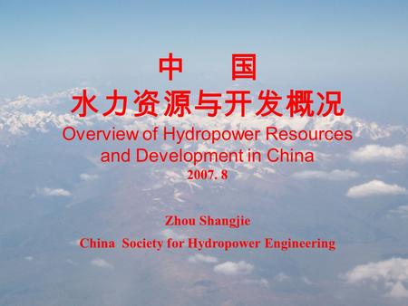 中 国 水力资源与开发概况 Overview of Hydropower Resources and Development in China 2007. 8 Zhou Shangjie China Society for Hydropower Engineering.