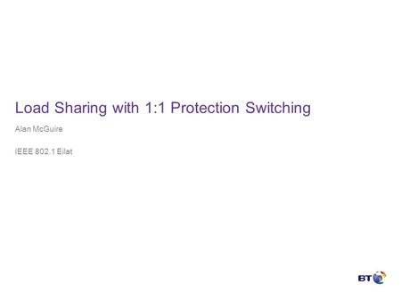 Load Sharing with 1:1 Protection Switching Alan McGuire IEEE 802.1 Eilat.