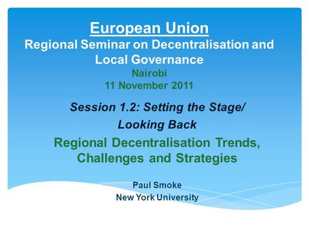 European Union Regional Seminar on Decentralisation and Local Governance Nairobi 11 November 2011 Session 1.2: Setting the Stage/ Looking Back Regional.