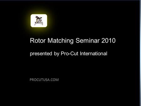 PROCUTUSA.COM Rotor Matching Seminar 2010 presented by Pro-Cut International.