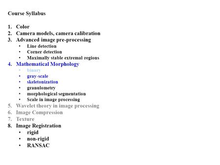 Course Syllabus 1.Color 2.Camera models, camera calibration 3.Advanced image pre-processing Line detection Corner detection Maximally stable extremal regions.