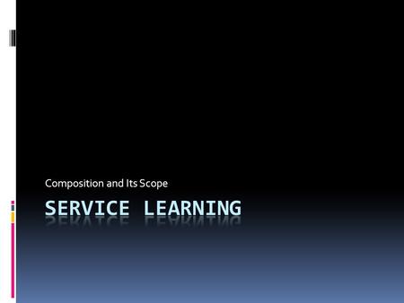 Composition and Its Scope. Me and Service Learning  Reflect on a service experience in your life and jot down a few thoughts  What was it, how did it.