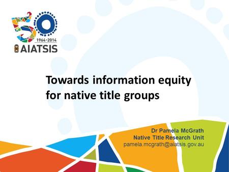 Towards information equity for native title groups Dr Pamela McGrath Native Title Research Unit