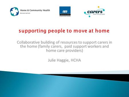 Collaborative building of resources to support carers in the home (family carers, paid support workers and home care providers) Julie Haggie, HCHA.