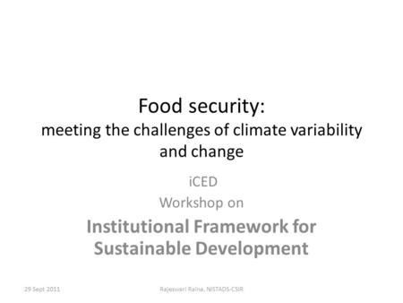 29 Sept 2011Rajeswari Raina, NISTADS-CSIR Food security: meeting the challenges of climate variability and change iCED Workshop on Institutional Framework.