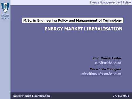 Energy Management and Policy 27/11/2004Energy Market Liberalisation M.Sc. in Engineering Policy and Management of Technology ENERGY MARKET LIBERALISATION.