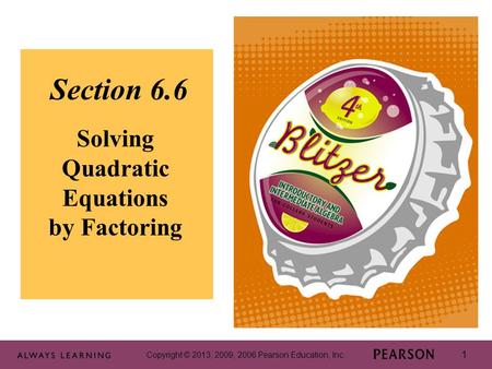 Copyright © 2013, 2009, 2006 Pearson Education, Inc. 1 Section 6.6 Solving Quadratic Equations by Factoring Copyright © 2013, 2009, 2006 Pearson Education,