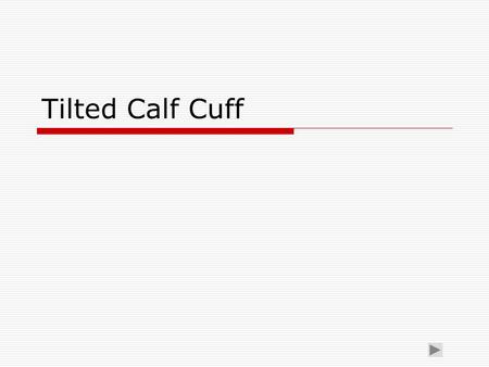 Tilted Calf Cuff. Indications Calf Band Shapes Indications  Calf bands and cuffs should follow general outline of posterior calf and anterior tibia.