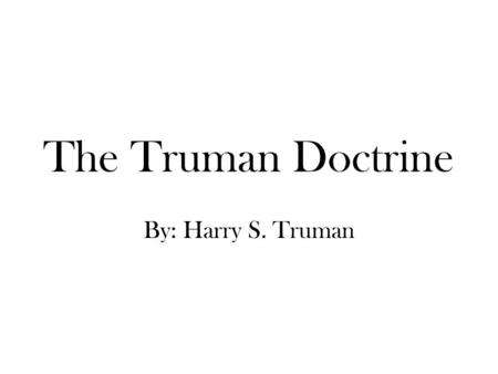 The Truman Doctrine By: Harry S. Truman.