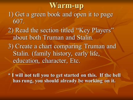 Warm-up 1) Get a green book and open it to page 607. 2) Read the section titled “Key Players” about both Truman and Stalin. 3) Create a chart comparing.