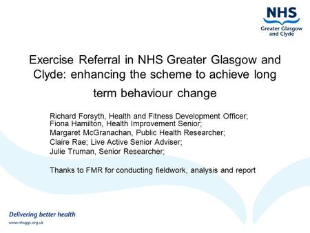 Exercise Referral in NHS Greater Glasgow and Clyde: enhancing the scheme to achieve long term behaviour change Richard Forsyth, Health and Fitness Development.