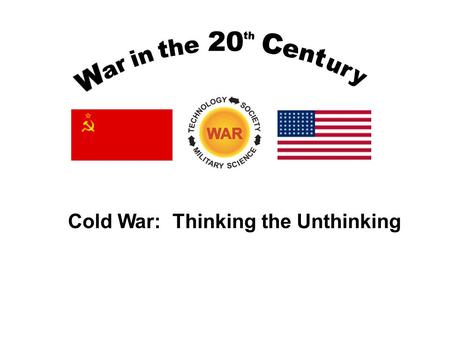 Cold War: Thinking the Unthinking. Lesson Objectives Build a foundation for understanding the genesis, issues, and strategies of the Cold War. Understand.