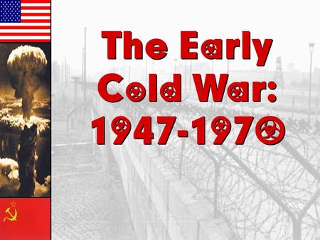 The Early Cold War: 1947-1970 The Early Cold War: 1947-1970.